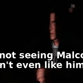 I'm not seeing Malcolm! I don't even like him.