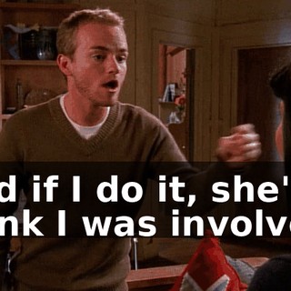 And if I do it, she'll think I was involved.