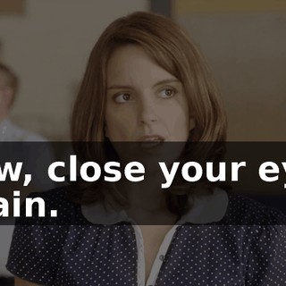 Now, close your eyes again.