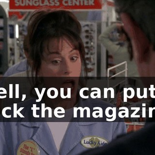 Well, you can put back the magazine.