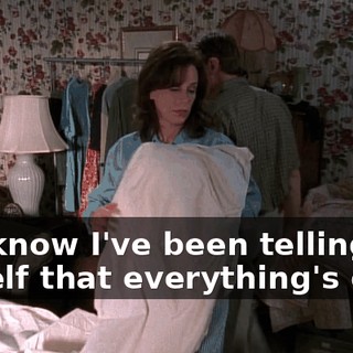 You know I've been telling myself that everything's okay,