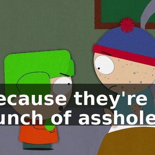 Because they're a bunch of assholes.