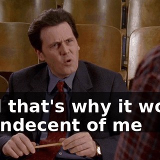 And that's why it would be indecent of me
