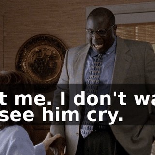 Not me. I don't want to see him cry.