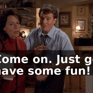 Come on. Just go have some fun!