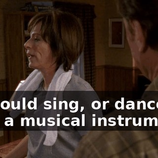 if I could sing, or dance, or play a musical instrument.