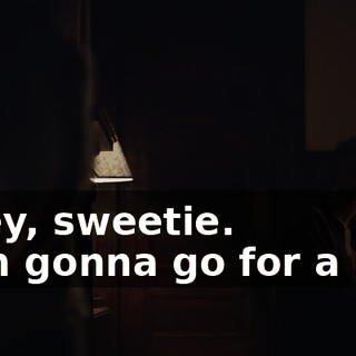 - Hey, sweetie. - I'm gonna go for a run.