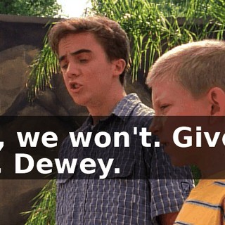 No, we won't. Give it up, Dewey.