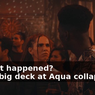 -What happened? -The big deck at Aqua collapsed.