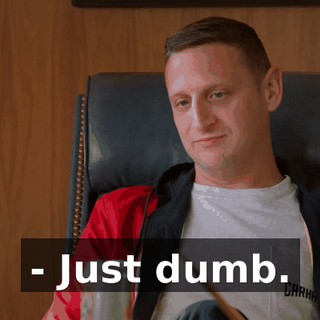 - Just dumb.