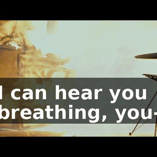I can hear you breathing, you-