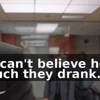 - I can't believe how much they drank.