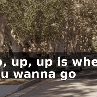 ♪ Up, up, up is where you wanna go ♪
