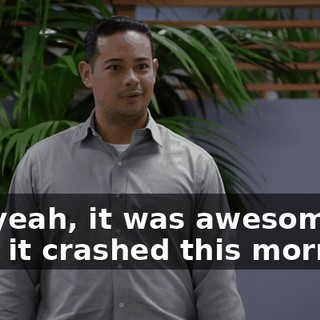 Oh. yeah, it was awesome until it crashed this morning.