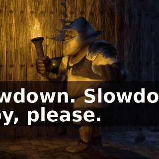 Slowdown. Slowdown, baby, please.