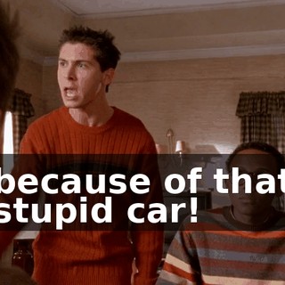 because of that stupid car!