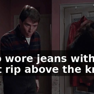 who wore jeans with that rip above the knee.