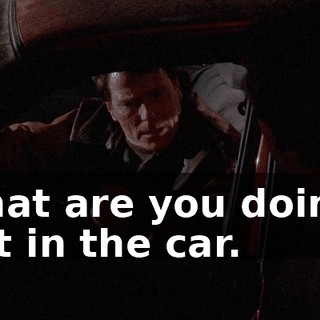 What are you doing? Get in the car.