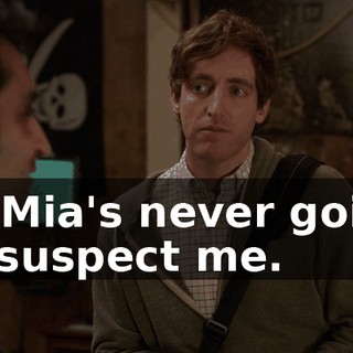 so Mia's never going to suspect me.