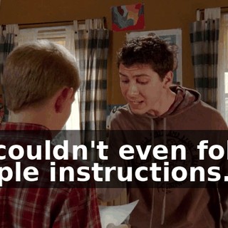 He couldn't even follow simple instructions.