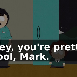 Hey, you're pretty cool, Mark.