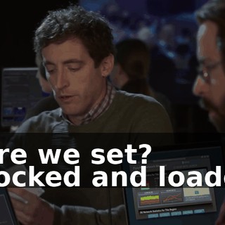 - Are we set? - Locked and loaded.