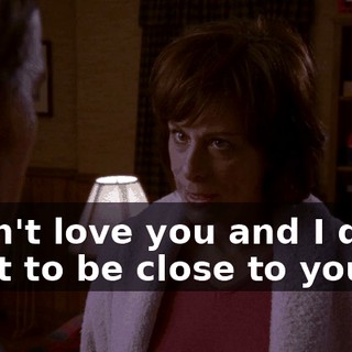 I don't love you and I don't want to be close to you.