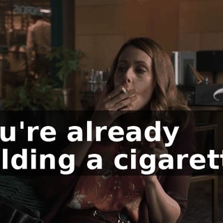 You're already holding a cigarette.