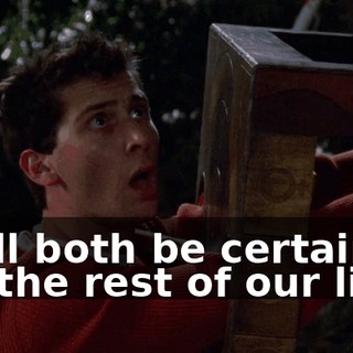 we'll both be certain for the rest of our lives