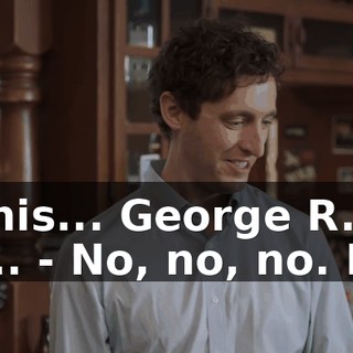 - This... George R. R.... - No, no, no. No!
