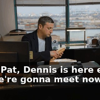 Hey, Pat, Dennis is here early, so we're gonna meet now.