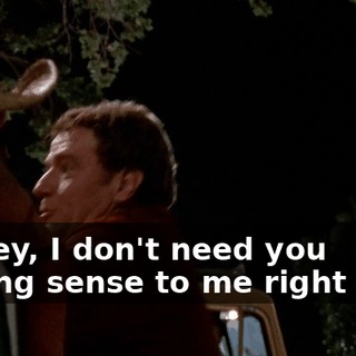 Dewey, I don't need you talking sense to me right now!