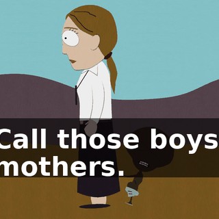Call those boys' mothers.