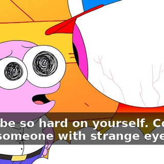 Don't be so hard on yourself. Coming from someone with strange eyes too,