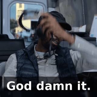 God damn it.