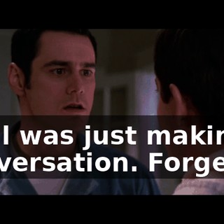 No, l was just making conversation. Forget it.