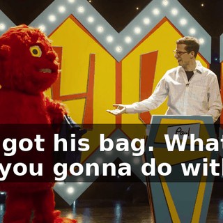 You got his bag. What are you gonna do with it?