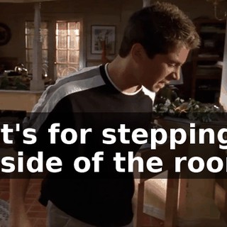 That's for stepping on my side of the room.