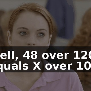 Well, 48 over 120 equals X over 100,