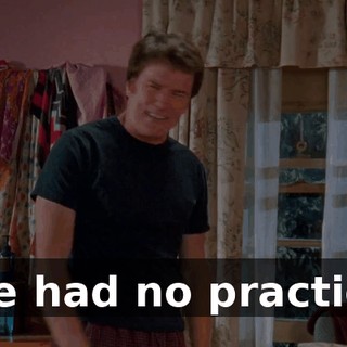 I've had no practice.