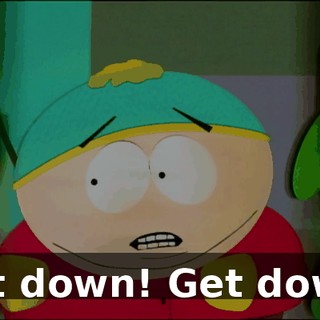 Get down! Get down!
