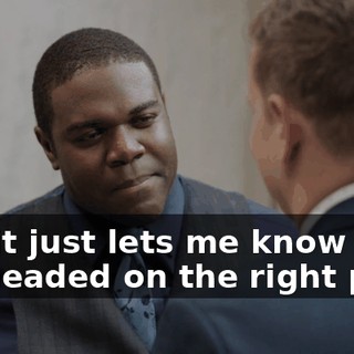 and it just lets me know that I'm headed on the right path.