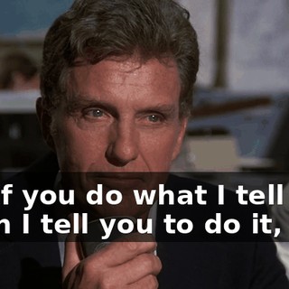 but if you do what I tell you, when I tell you to do it,