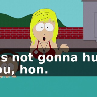 It's not gonna hurt you, hon.