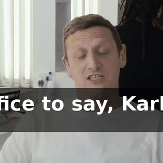 Suffice to say, Karl's a lot.