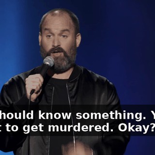 You should know something. You're about to get murdered. Okay?