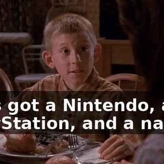 He's got a Nintendo, a PlayStation, and a nanny.