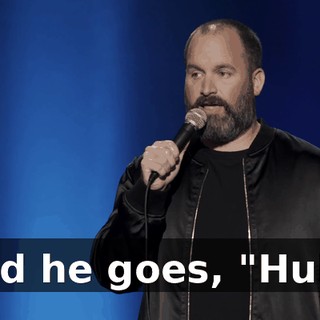 And he goes, "Huh."