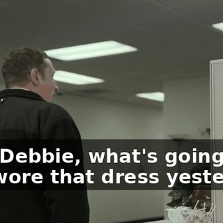 Hey, Debbie, what's going on? You wore that dress yesterday.
