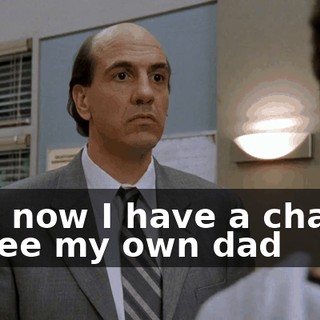 And now I have a chance to see my own dad